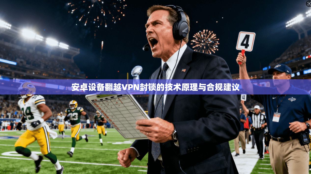 安卓设备翻越VPN封锁的技术原理与合规建议