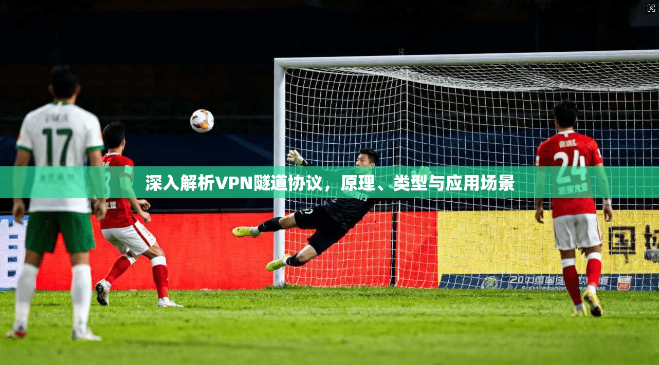 深入解析VPN隧道协议，原理、类型与应用场景