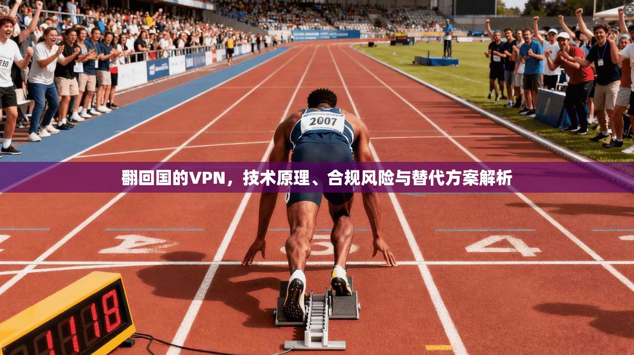 翻回国的VPN,技术原理、合规风险与替代方案解析