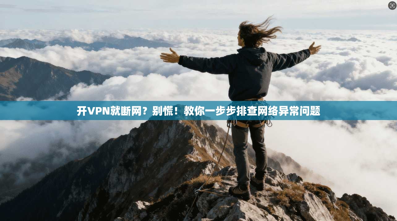 开VPN就断网？别慌！教你一步步排查网络异常问题