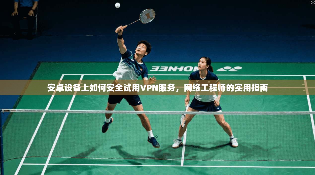安卓设备上如何安全试用VPN服务，网络工程师的实用指南