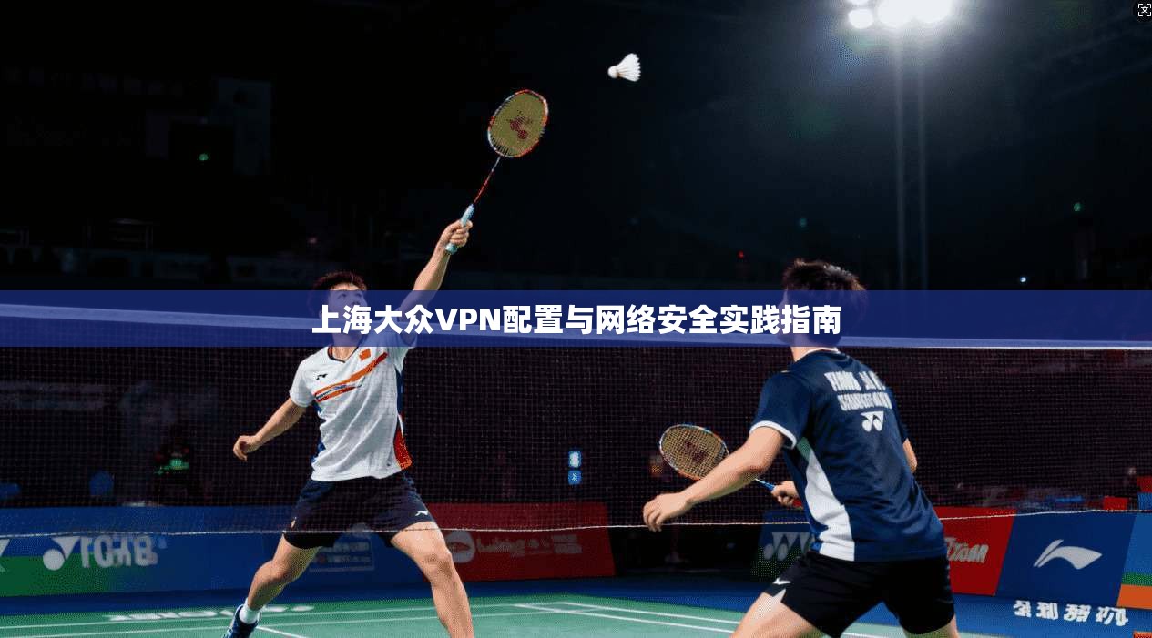 上海大众VPN配置与网络安全实践指南