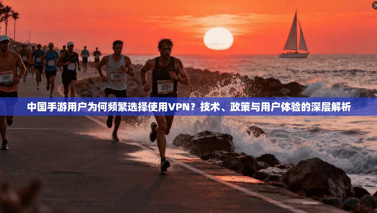 中国手游用户为何频繁选择使用VPN?技术、政策与用户体验的深层解析