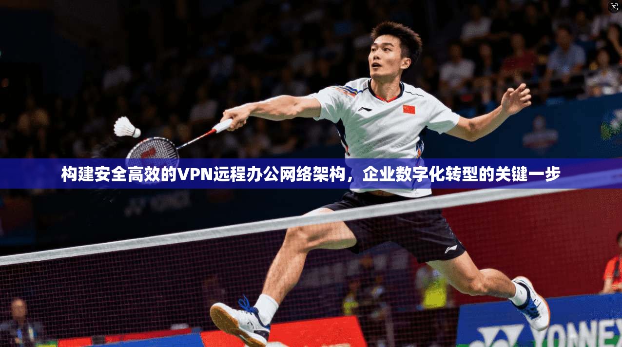 构建安全高效的VPN远程办公网络架构，企业数字化转型的关键一步  第1张