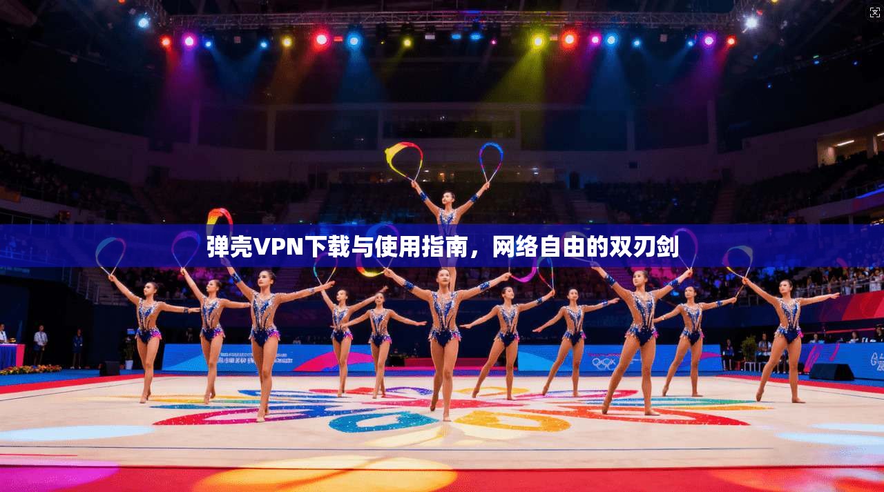 弹壳VPN下载与使用指南，网络自由的双刃剑  第1张