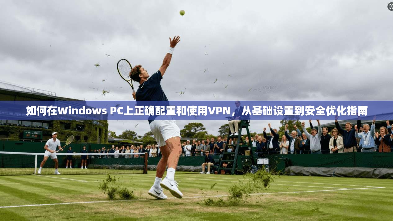 如何在Windows PC上正确配置和使用VPN，从基础设置到安全优化指南  第1张