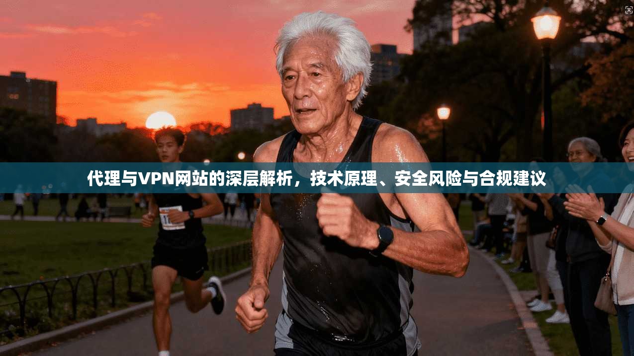 代理与VPN网站的深层解析，技术原理、安全风险与合规建议