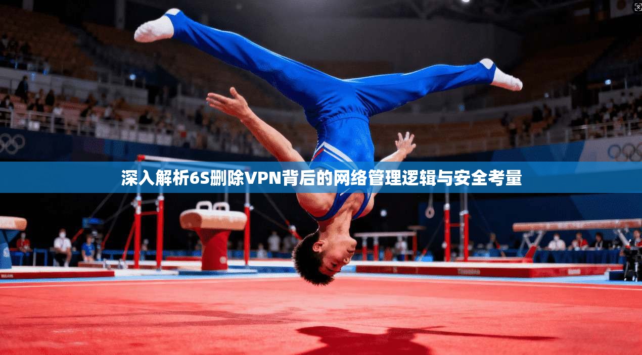 深入解析6S删除VPN背后的网络管理逻辑与安全考量