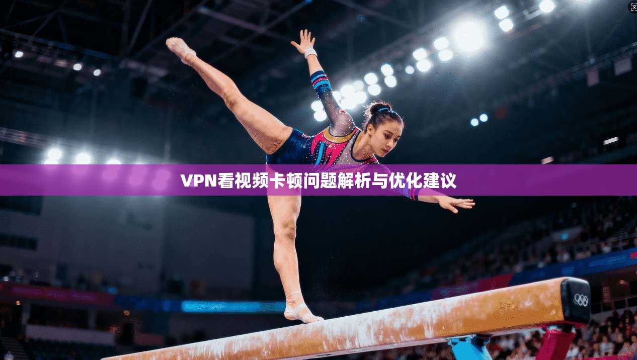 VPN看视频卡顿问题解析与优化建议