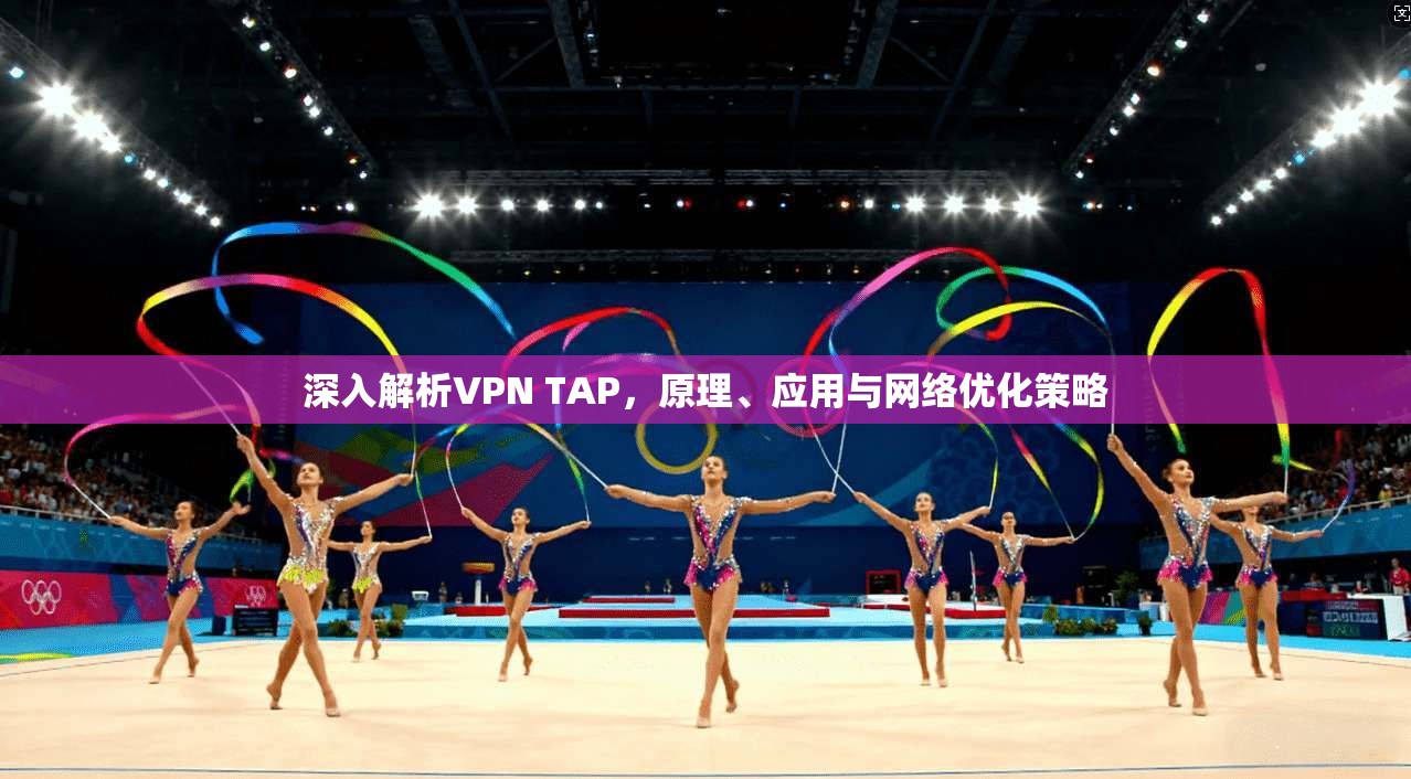 深入解析VPN TAP，原理、应用与网络优化策略