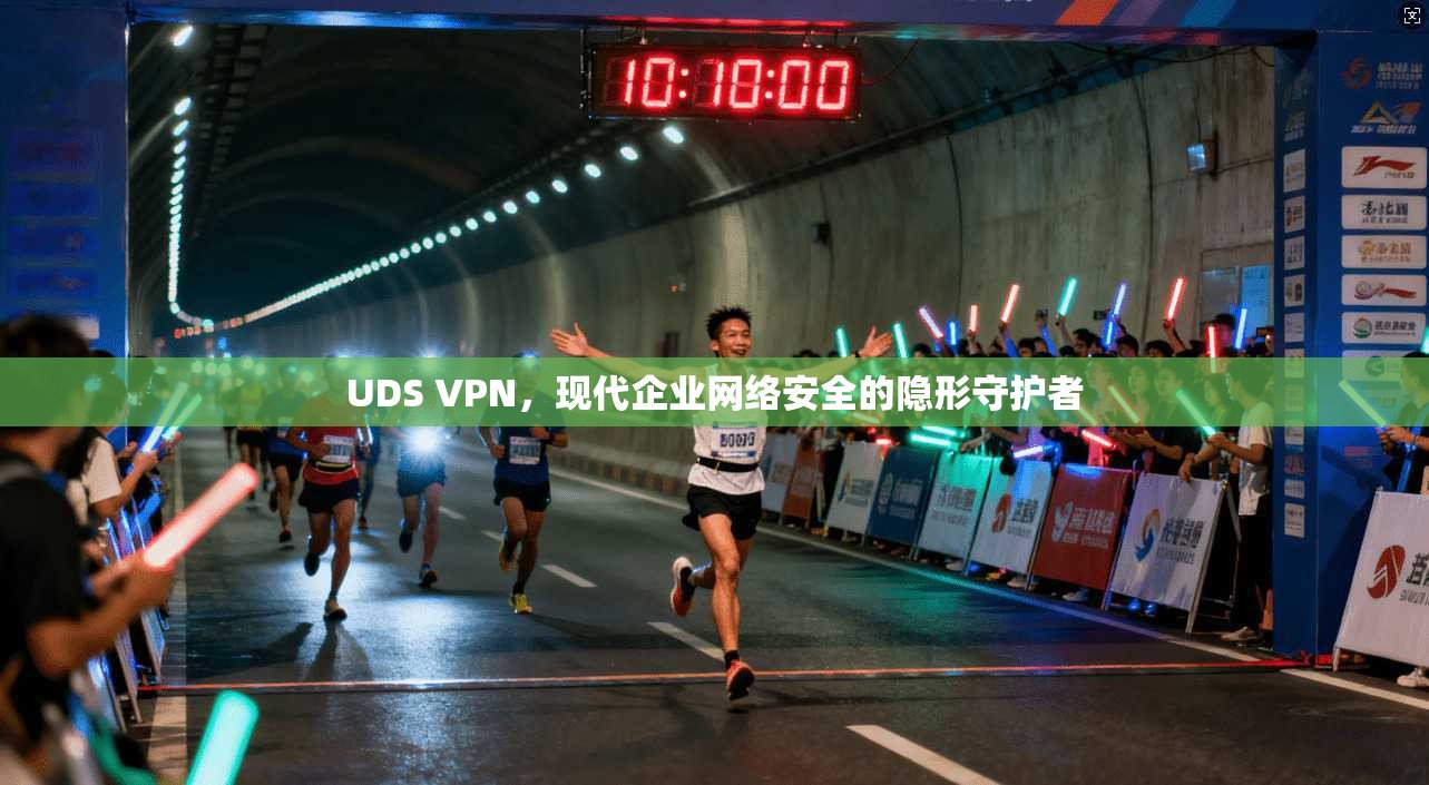 UDS VPN，现代企业网络安全的隐形守护者