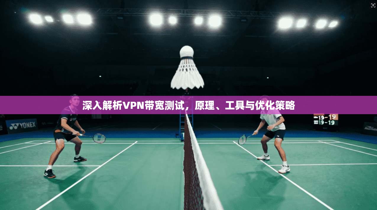 深入解析VPN带宽测试，原理、工具与优化策略