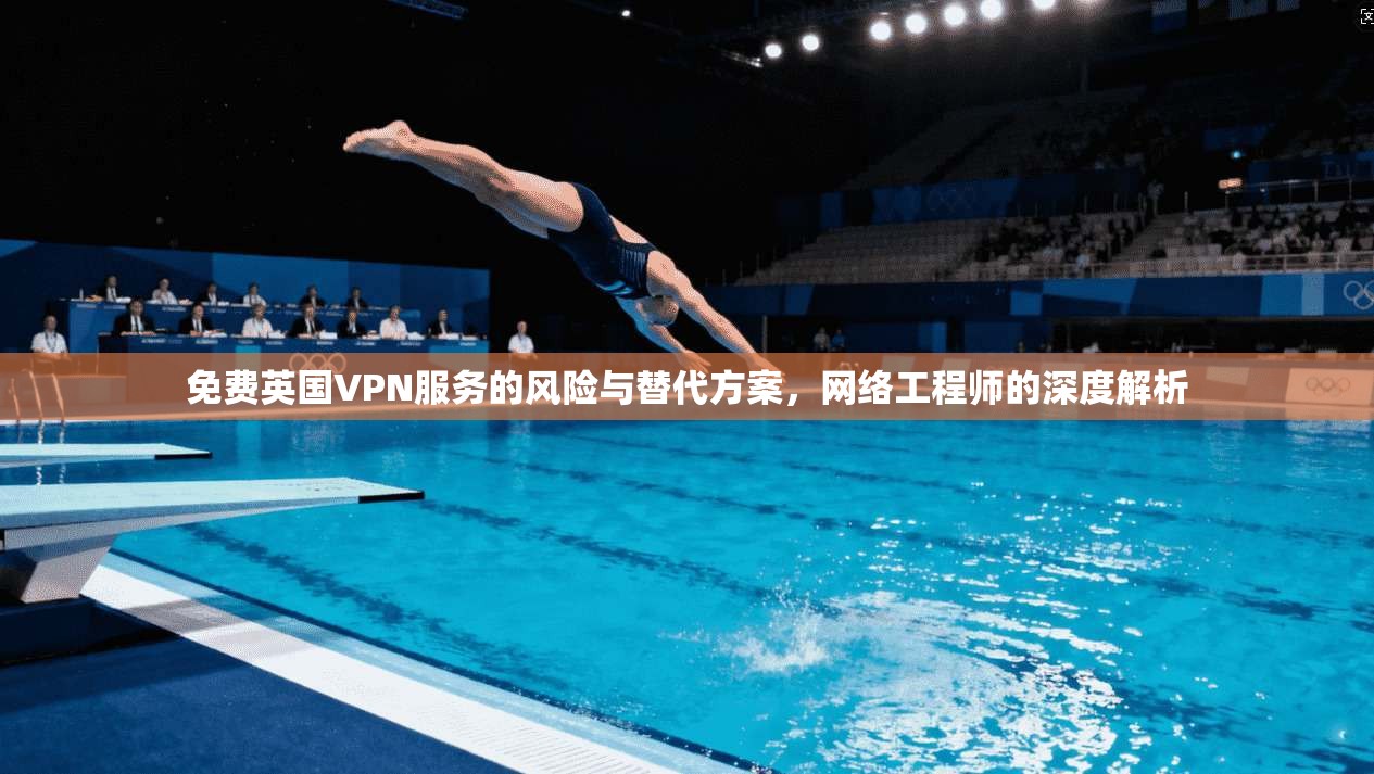 免费英国VPN服务的风险与替代方案，网络工程师的深度解析