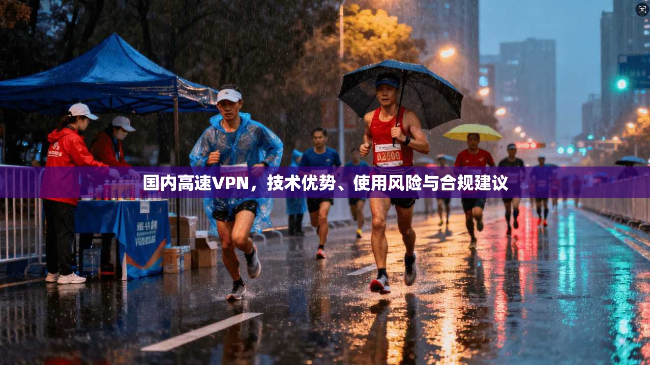 国内高速VPN，技术优势、使用风险与合规建议