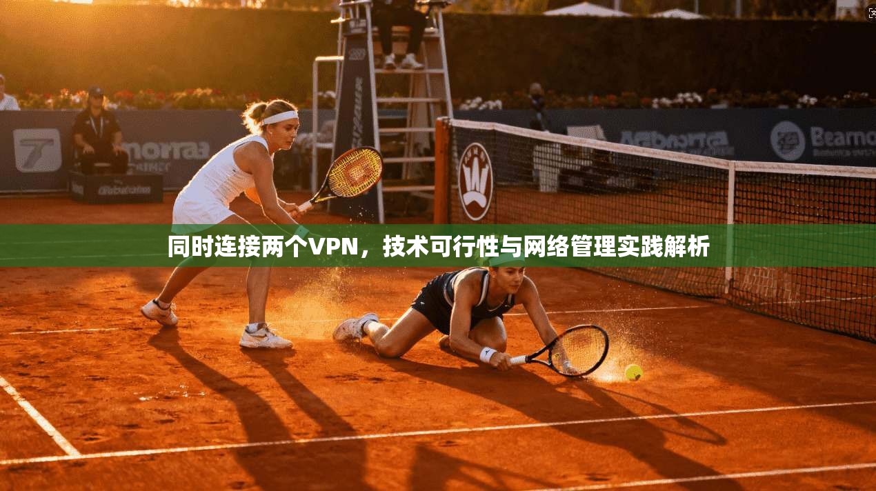 同时连接两个VPN，技术可行性与网络管理实践解析  第1张