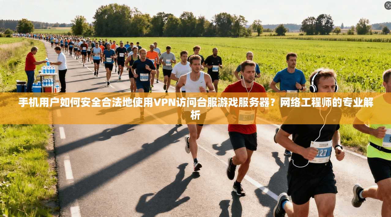 手机用户如何安全合法地使用VPN访问台服游戏服务器？网络工程师的专业解析  第1张