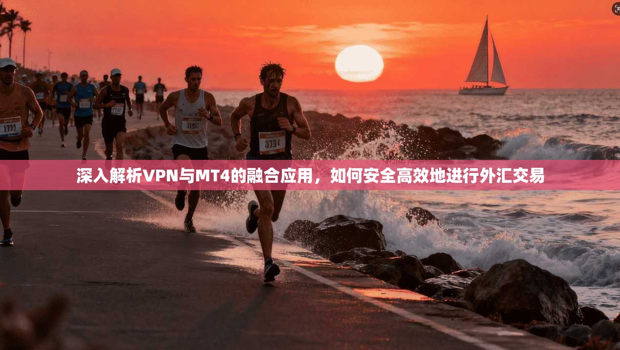 深入解析VPN与MT4的融合应用，如何安全高效地进行外汇交易