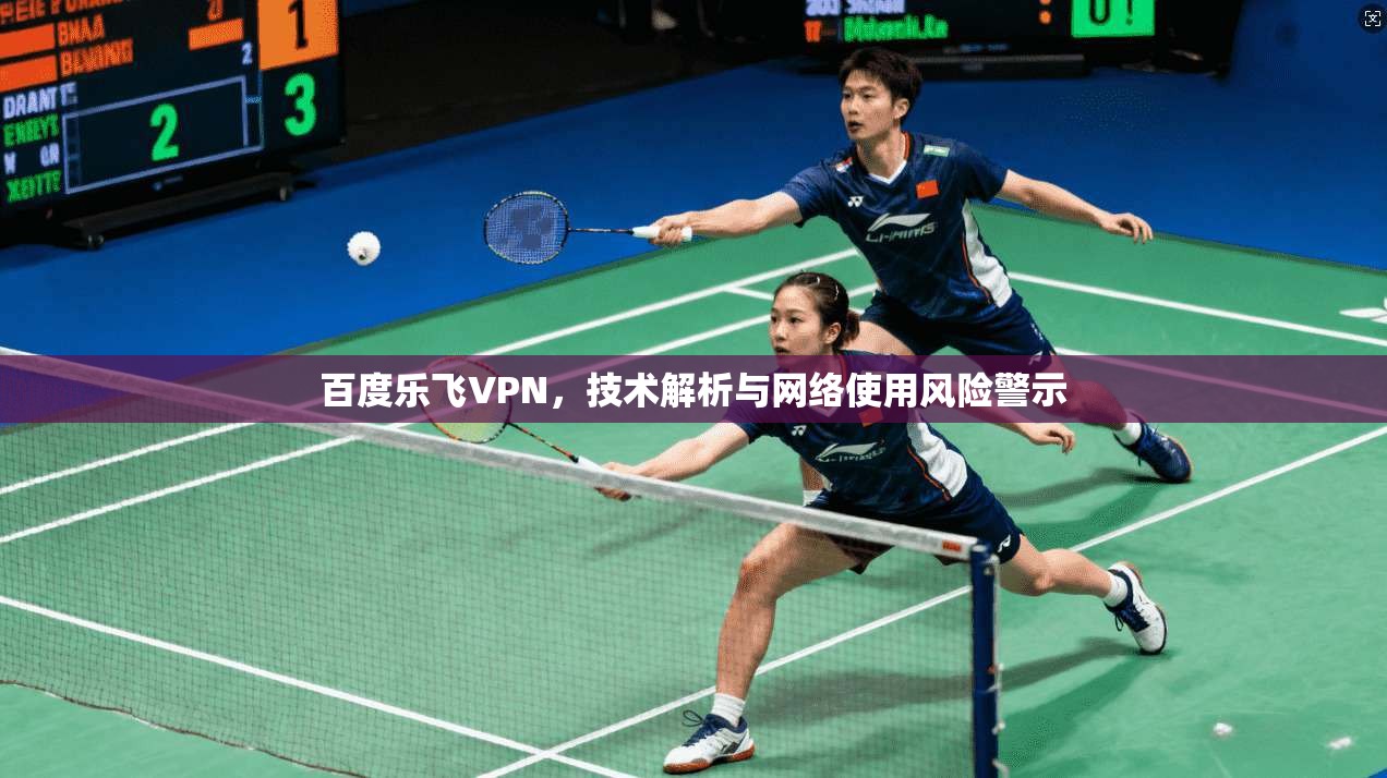 百度乐飞VPN，技术解析与网络使用风险警示