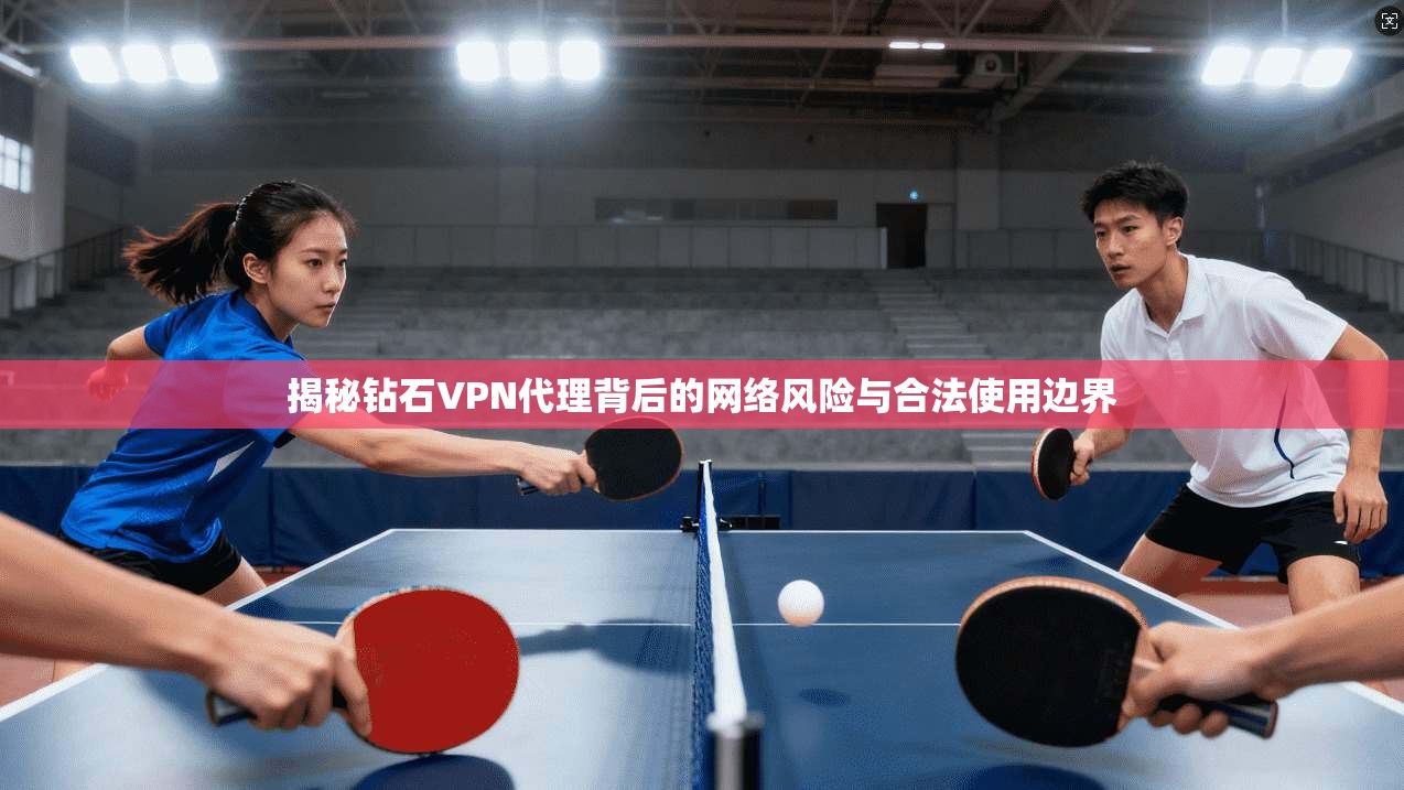揭秘钻石VPN代理背后的网络风险与合法使用边界