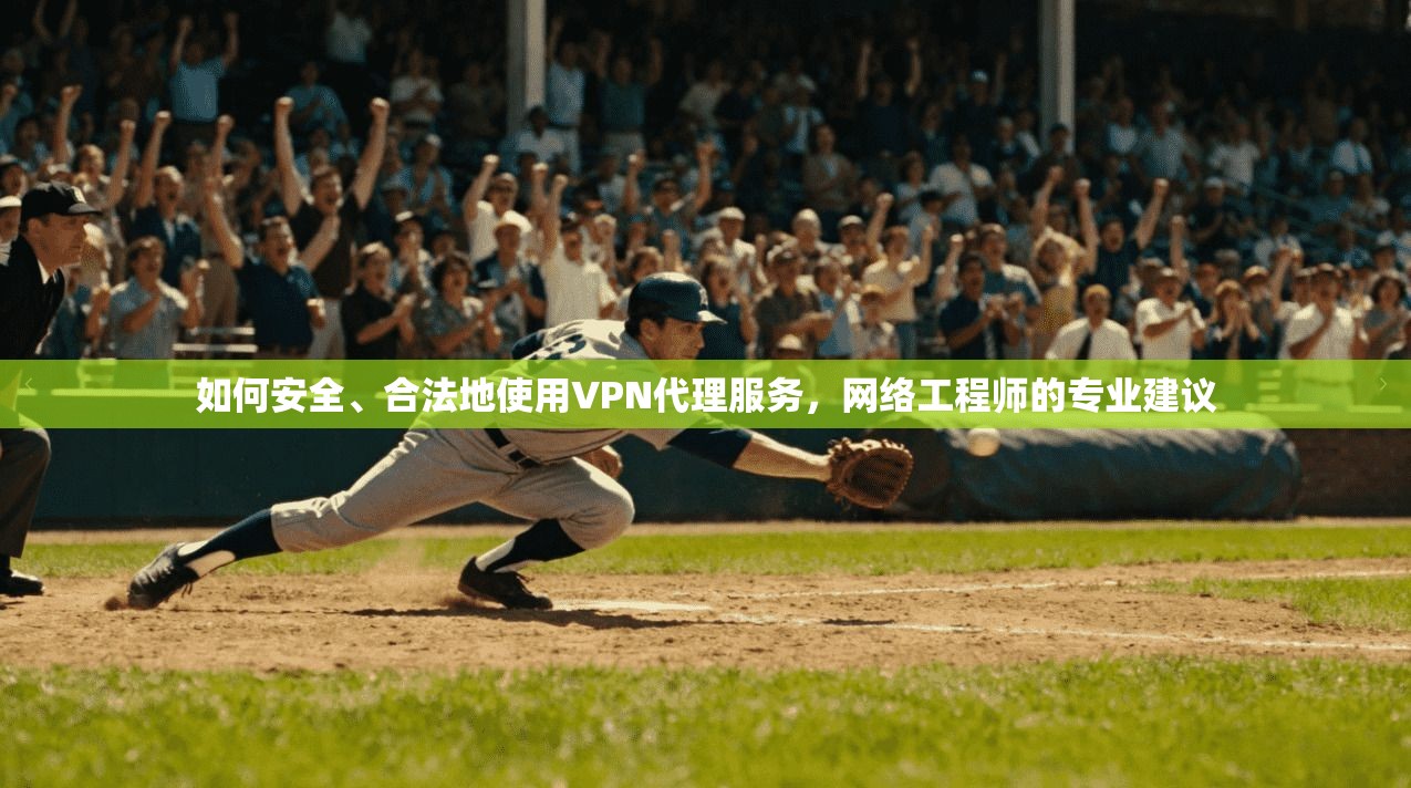 如何安全、合法地使用VPN代理服务，网络工程师的专业建议