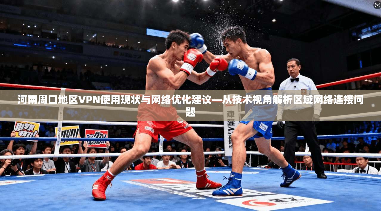 河南周口地区VPN使用现状与网络优化建议—从技术视角解析区域网络连接问题