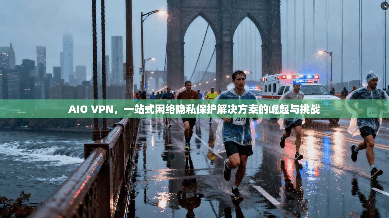 AIO VPN，一站式网络隐私保护解决方案的崛起与挑战  第1张