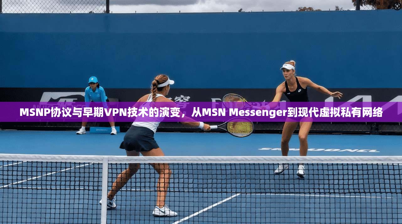 MSNP协议与早期VPN技术的演变，从MSN Messenger到现代虚拟私有网络