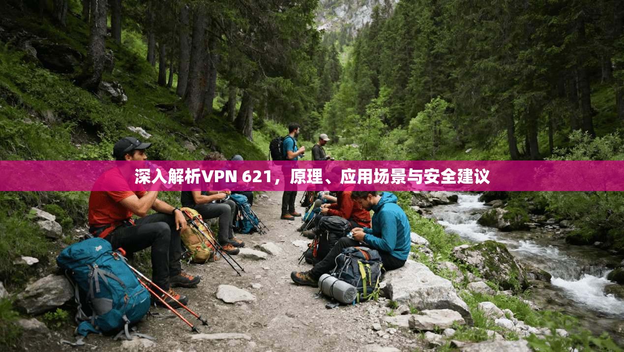深入解析VPN 621，原理、应用场景与安全建议