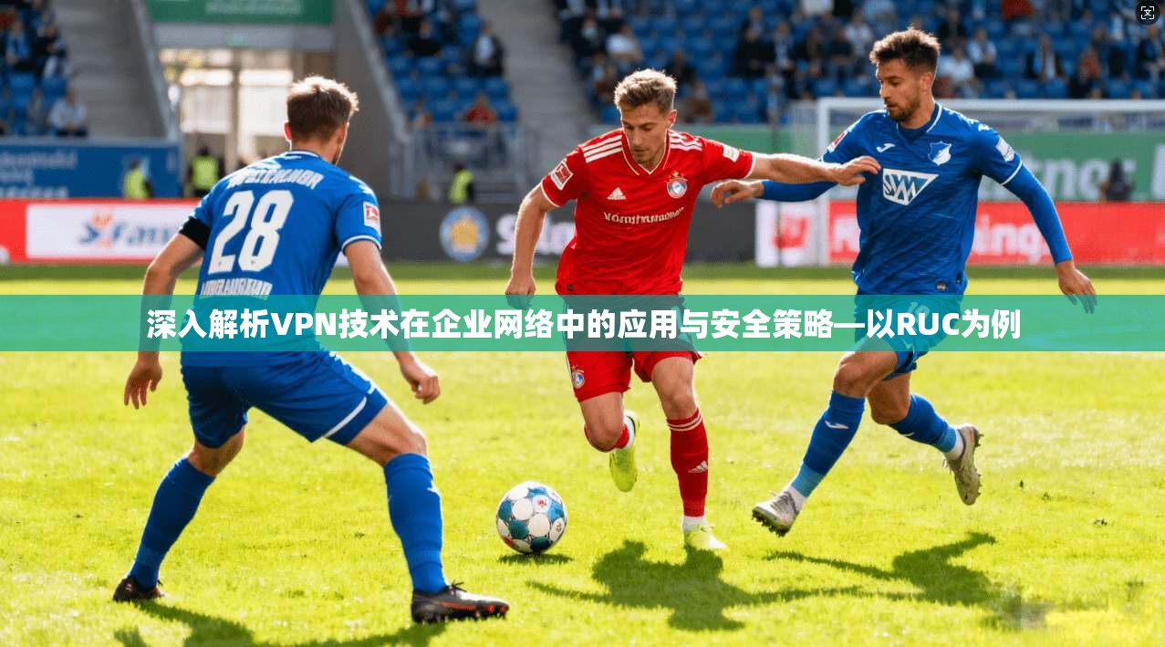 深入解析VPN技术在企业网络中的应用与安全策略—以RUC为例