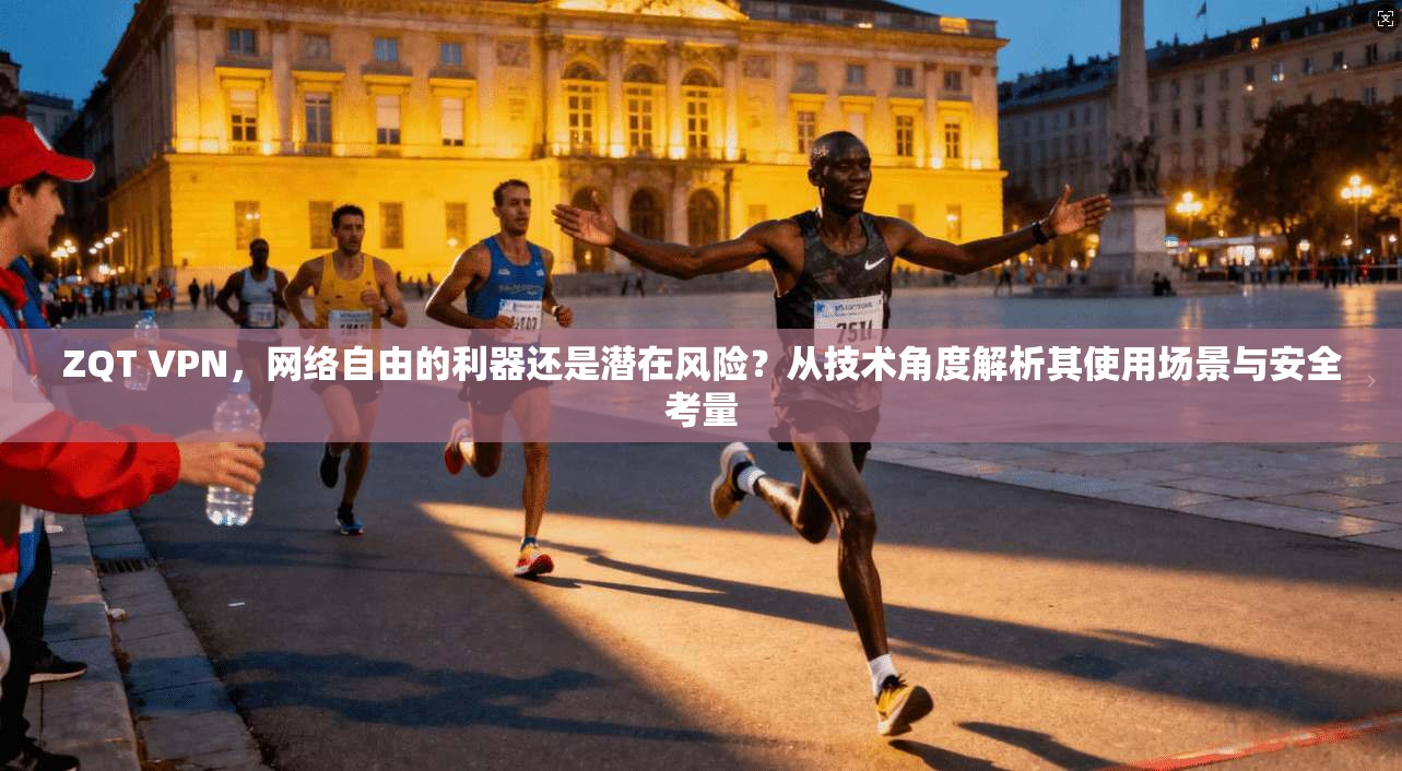 ZQT VPN,网络自由的利器还是潜在风险?从技术角度解析其使用场景与安全考量