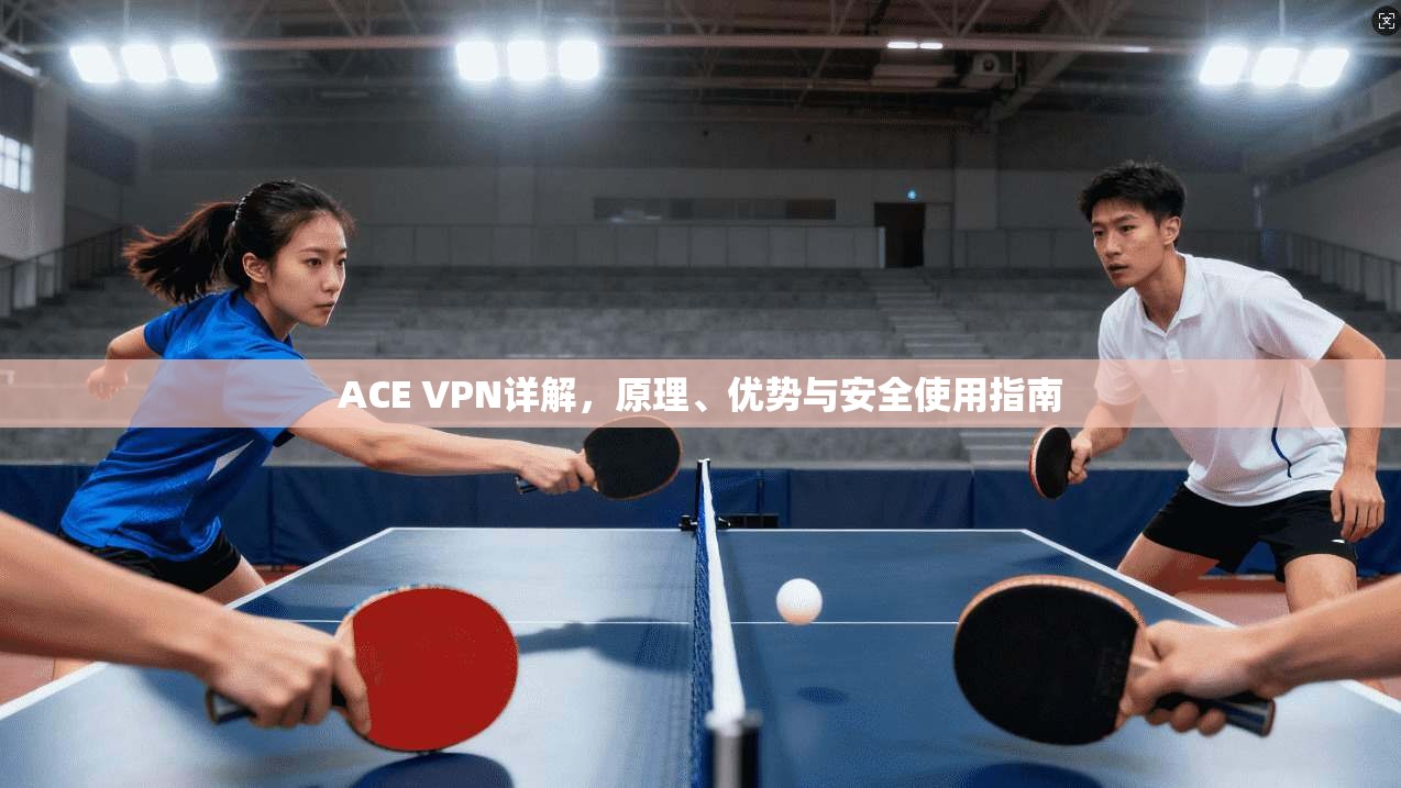 ACE VPN详解,原理、优势与安全使用指南