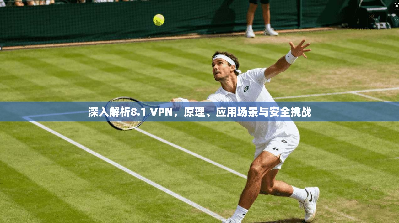 深入解析8.1 VPN，原理、应用场景与安全挑战