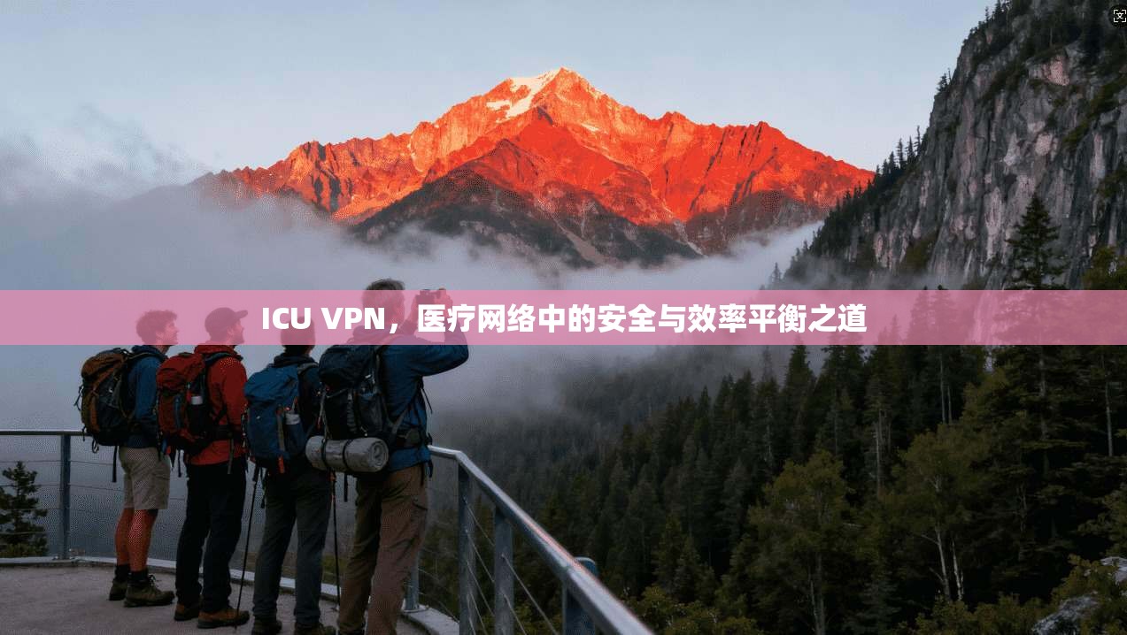 ICU VPN，医疗网络中的安全与效率平衡之道