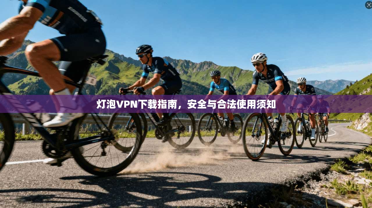 灯泡VPN下载指南，安全与合法使用须知