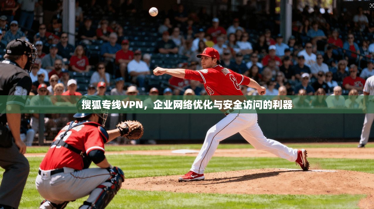 搜狐专线VPN，企业网络优化与安全访问的利器