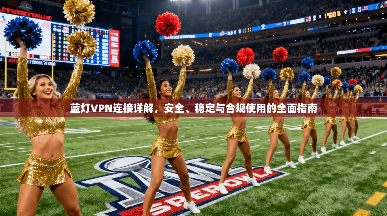 蓝灯VPN连接详解，安全、稳定与合规使用的全面指南