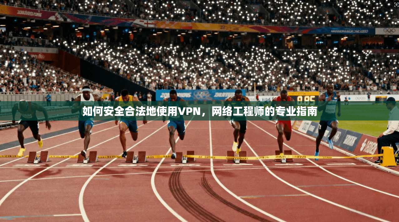 如何安全合法地使用VPN，网络工程师的专业指南  第1张