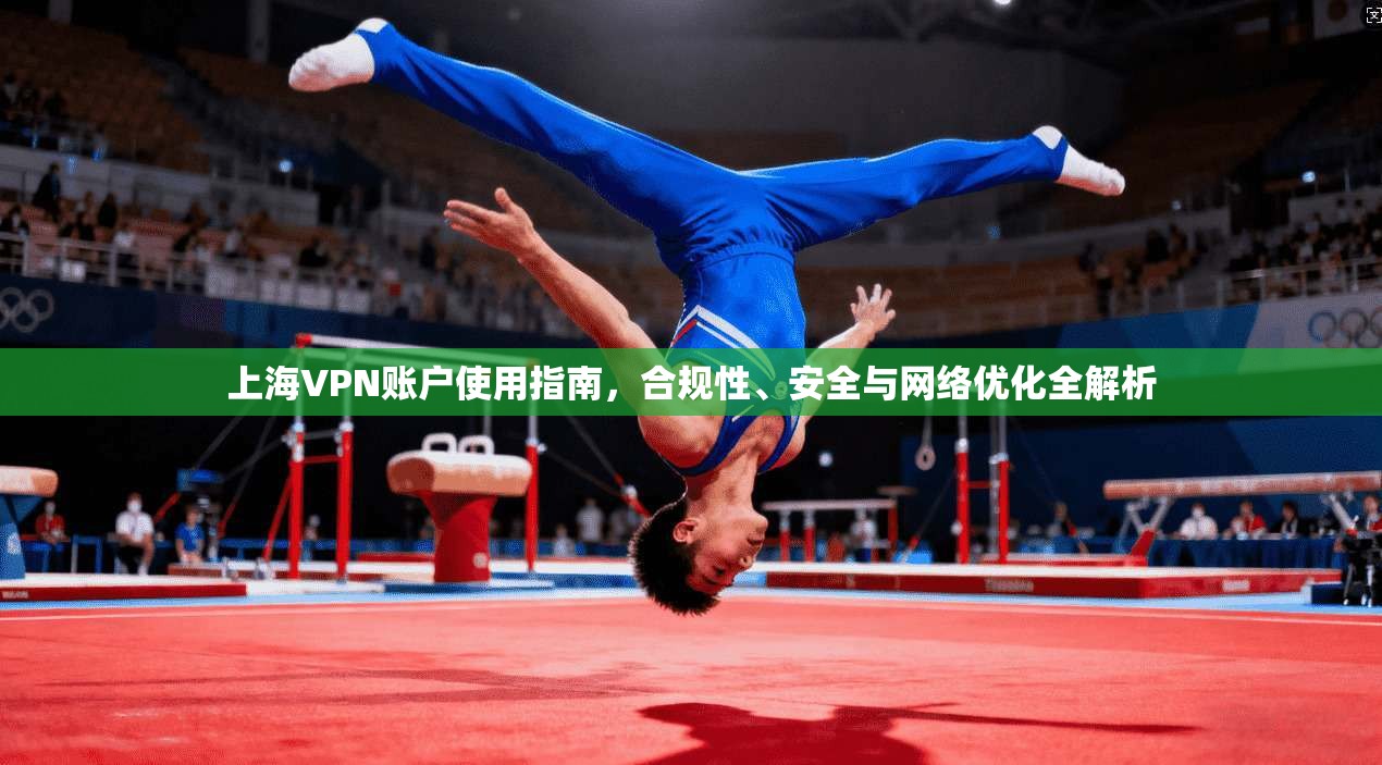上海VPN账户使用指南，合规性、安全与网络优化全解析