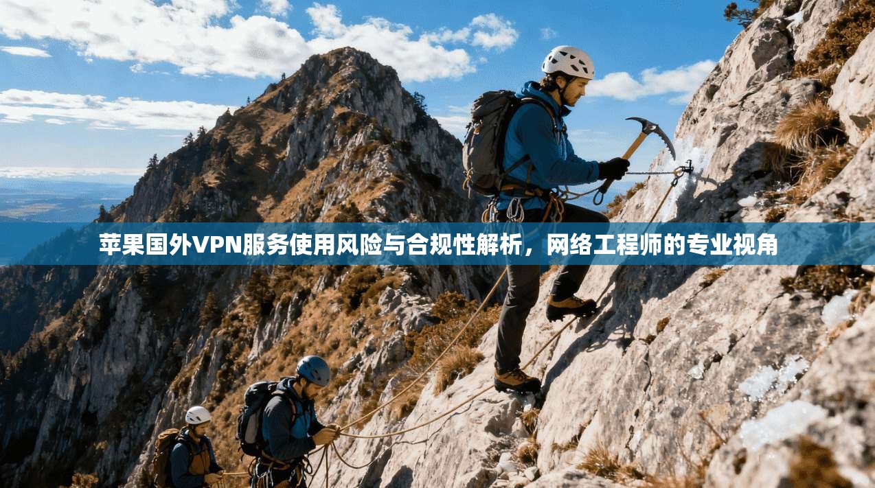 苹果国外VPN服务使用风险与合规性解析,网络工程师的专业视角 第1张 苹果国外VPN服务使用风险与合规性解析,网络工程师的专业视角 第1张