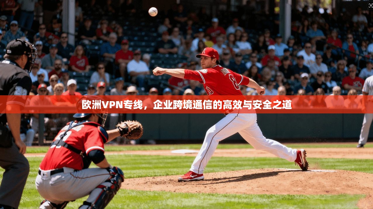 欧洲VPN专线，企业跨境通信的高效与安全之道