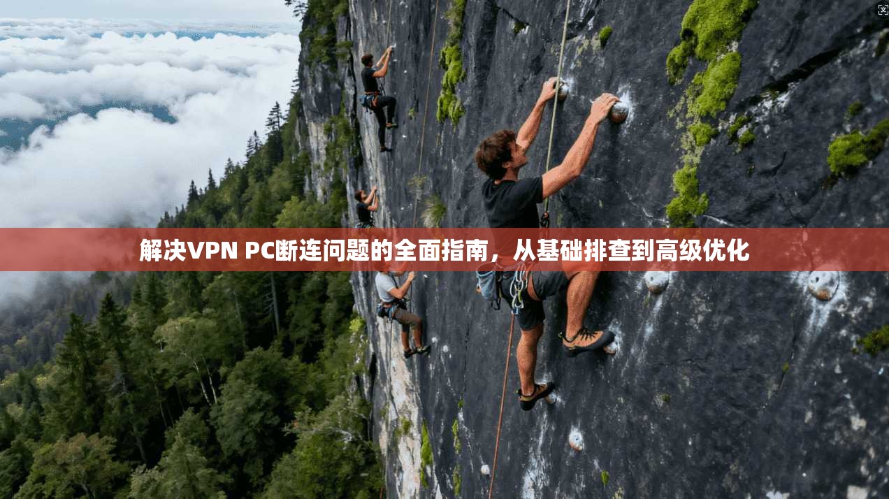 解决VPN PC断连问题的全面指南,从基础排查到高级优化