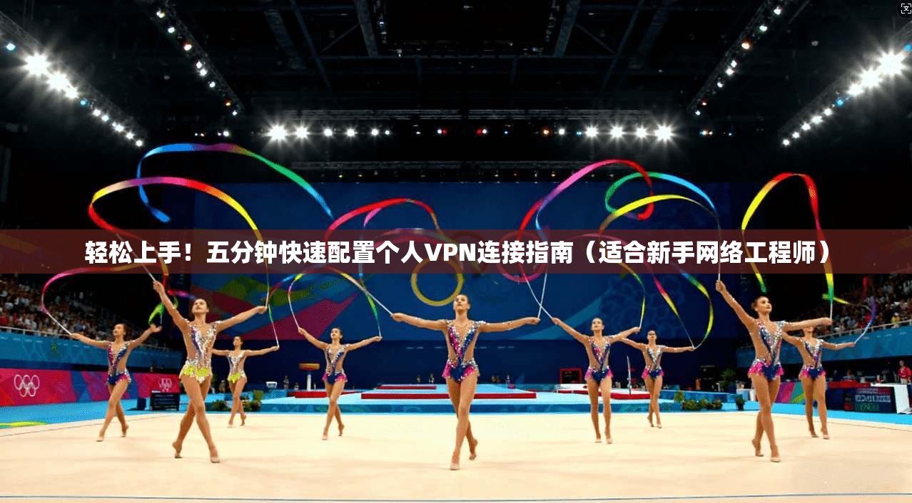 轻松上手！五分钟快速配置个人VPN连接指南（适合新手网络工程师）  第1张