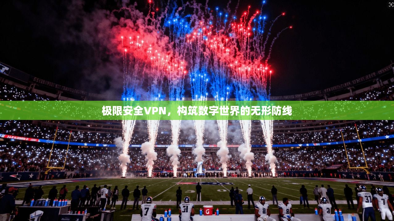 极限安全VPN，构筑数字世界的无形防线