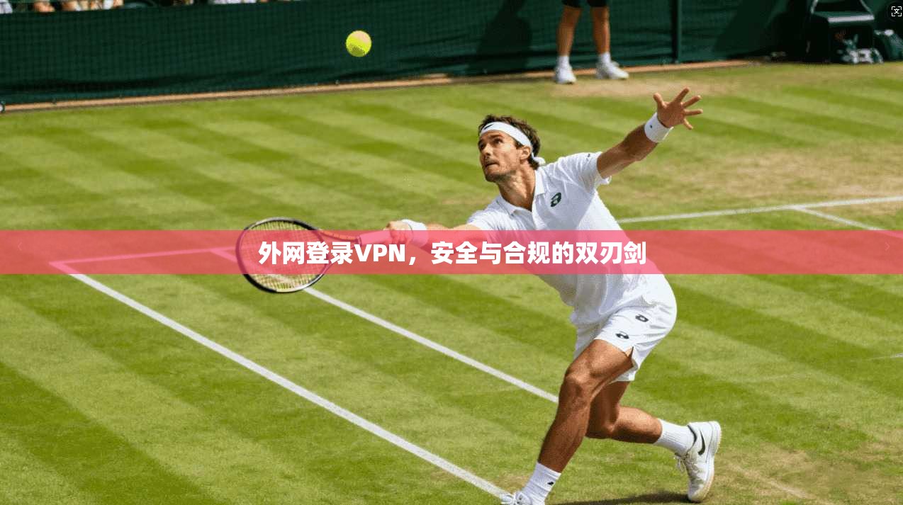 外网登录VPN，安全与合规的双刃剑
