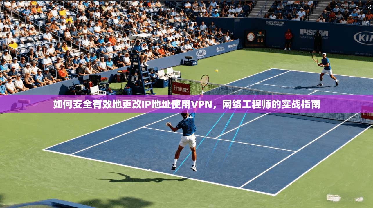 如何安全有效地更改IP地址使用VPN，网络工程师的实战指南