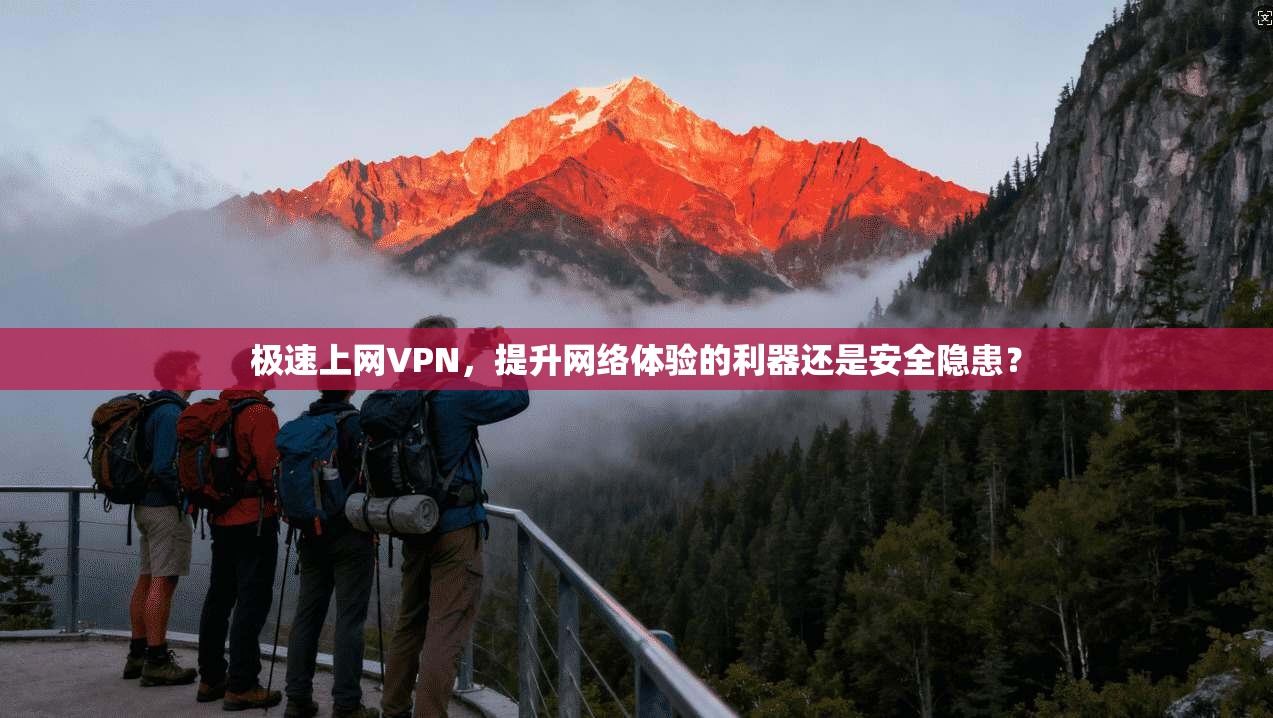 极速上网VPN，提升网络体验的利器还是安全隐患？