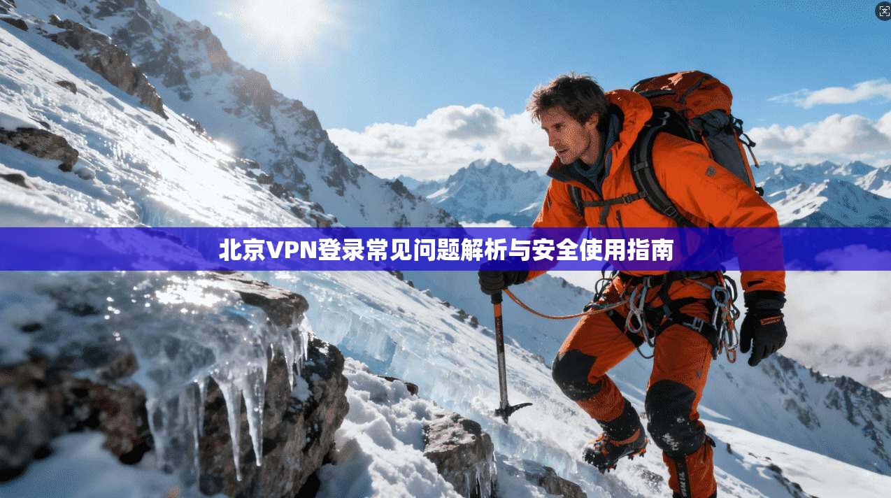 北京VPN登录常见问题解析与安全使用指南