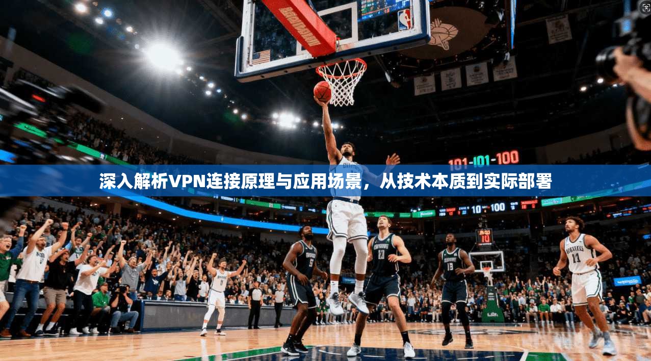 深入解析VPN连接原理与应用场景,从技术本质到实际部署