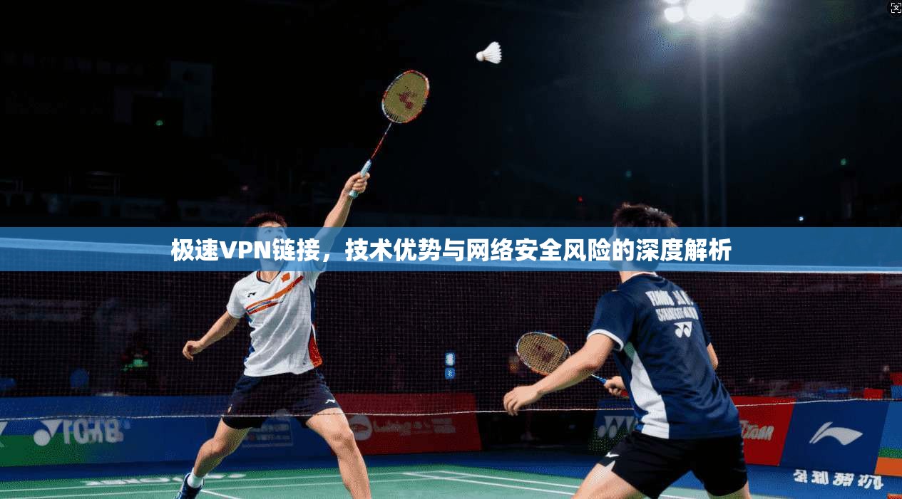 极速VPN链接，技术优势与网络安全风险的深度解析