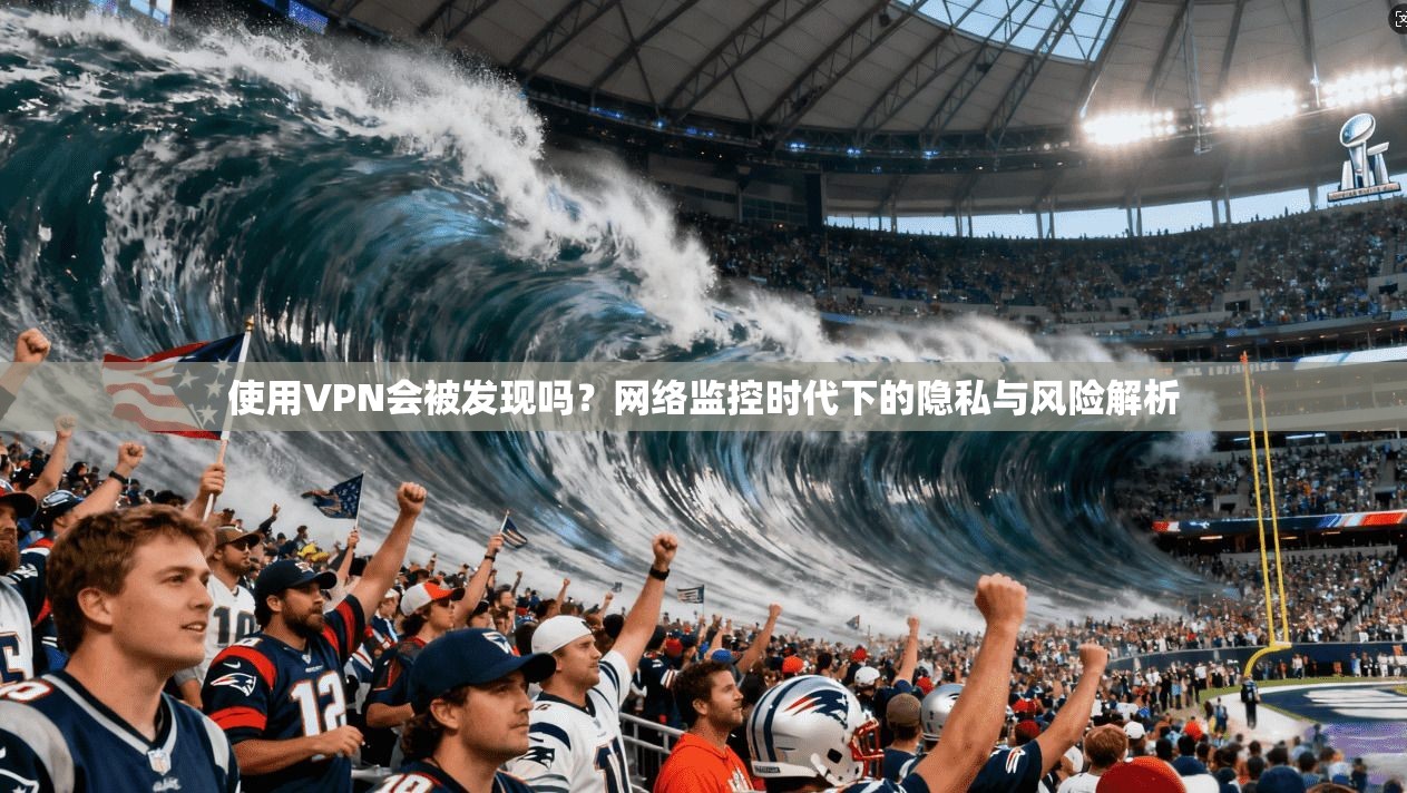 使用VPN会被发现吗？网络监控时代下的隐私与风险解析  第1张